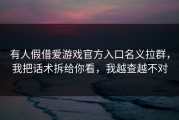 有人假借爱游戏官方入口名义拉群，我把话术拆给你看，我越查越不对