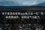 关于爱游戏体育app我只说一句：先验真再操作，别把运气当能力