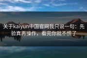 关于kaiyun中国官网我只说一句：先验真再操作，看完你就不慌了