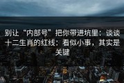 别让“内部号”把你带进坑里：谈谈十二生肖的红线：看似小事，其实是关键