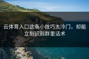 云体育入口这条小技巧太冷门，却能立刻识别群里话术