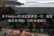 关于kaiyun的误区我讲透一次：越急越容易中招：30秒快速避坑