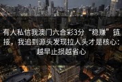 有人私信我澳门六合彩3分“稳赚”链接，我追到源头发现拉人头才是核心：越早止损越省心