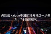 先别信 kaiyun中国官网 先把这一步做对：7个快速避坑
