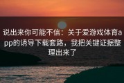 说出来你可能不信：关于爱游戏体育app的诱导下载套路，我把关键证据整理出来了