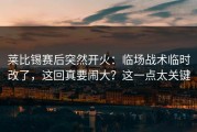 莱比锡赛后突然开火：临场战术临时改了，这回真要闹大？这一点太关键