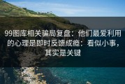99图库相关骗局复盘：他们最爱利用的心理是即时反馈成瘾：看似小事，其实是关键