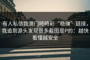 有人私信我澳门時時彩“稳赚”链接，我追到源头发现很多截图是P的：越快看懂越安全