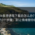 被99tk香港诱导下载后怎么办？手机自检的3个步骤：别让情绪替你做决定