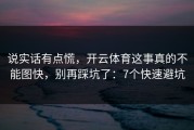 说实话有点慌，开云体育这事真的不能图快，别再踩坑了：7个快速避坑