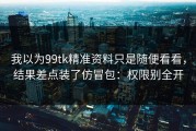 我以为99tk精准资料只是随便看看，结果差点装了仿冒包：权限别全开
