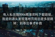 有人私信我99tk精准资料下载链接，我追到源头发现落地页背后是多层跳转：别等出事才补救
