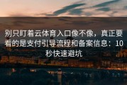 别只盯着云体育入口像不像，真正要看的是支付引导流程和备案信息：10秒快速避坑