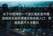 关于99图库的一个误区被反复传播：真相其实是所谓捷径是收割入口：照做能避开大多数坑