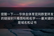提醒一下——华体会体育官网群里转发的链接别只看图标和名字——最关键的是域名和证书