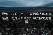 说句扎心的：十二生肖最伤人的不是输赢，而是关系破裂：读完你会更清醒