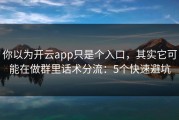 你以为开云app只是个入口，其实它可能在做群里话术分流：5个快速避坑