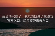 我当场沉默了，我以为找到了爱游戏官方入口，结果被带去假入口