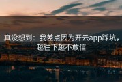 真没想到：我差点因为开云app踩坑，越往下越不敢信
