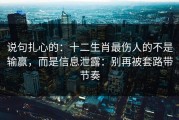 说句扎心的：十二生肖最伤人的不是输赢，而是信息泄露：别再被套路带节奏