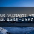 你看到的“开云网页官网”可能只是表面，里面还有一层假安装包