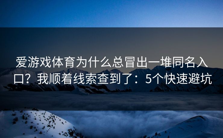 爱游戏体育为什么总冒出一堆同名入口？我顺着线索查到了：5个快速避坑