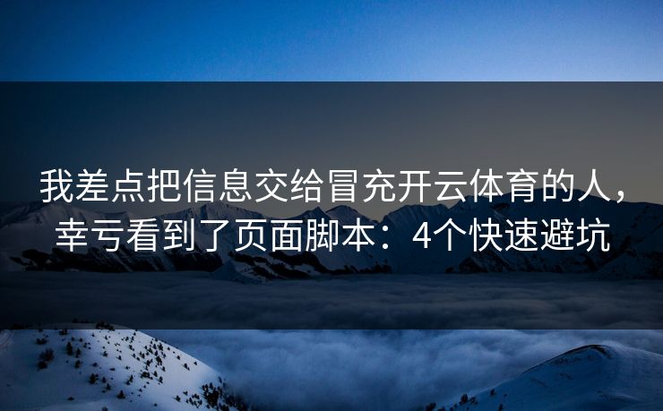 我差点把信息交给冒充开云体育的人,幸亏看到了页面脚本:4个快速避坑 我差点把信息交给冒充开云体育的人,幸亏看到了页面脚本:4个快速避坑
