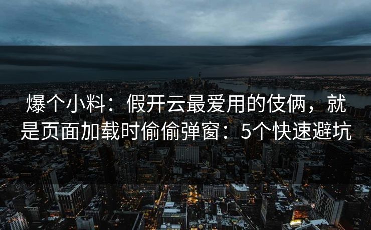 爆个小料：假开云最爱用的伎俩，就是页面加载时偷偷弹窗：5个快速避坑