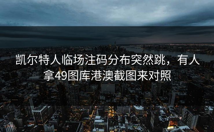 凯尔特人临场注码分布突然跳，有人拿49图库港澳截图来对照
