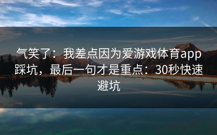 气笑了：我差点因为爱游戏体育app踩坑，最后一句才是重点：30秒快速避坑