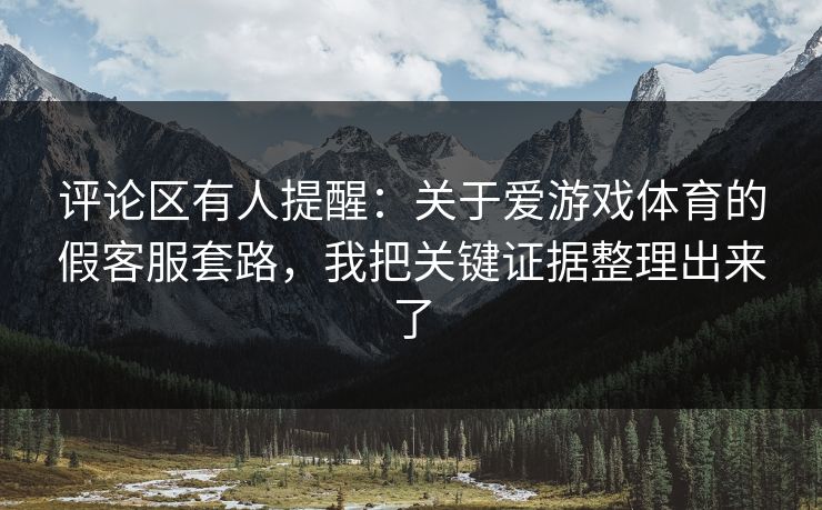 评论区有人提醒：关于爱游戏体育的假客服套路，我把关键证据整理出来了