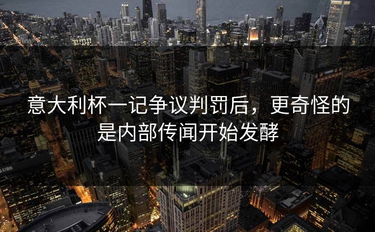 意大利杯一记争议判罚后，更奇怪的是内部传闻开始发酵