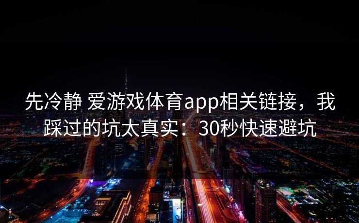 先冷静 爱游戏体育app相关链接，我踩过的坑太真实：30秒快速避坑
