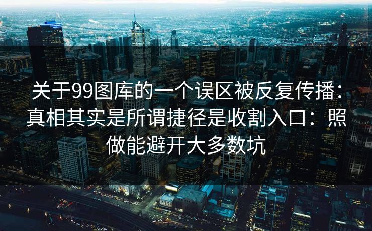 关于99图库的一个误区被反复传播：真相其实是所谓捷径是收割入口：照做能避开大多数坑