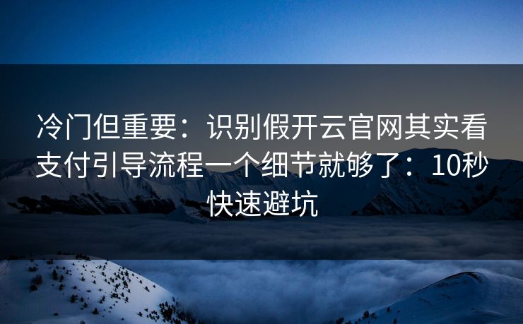冷门但重要：识别假开云官网其实看支付引导流程一个细节就够了：10秒快速避坑