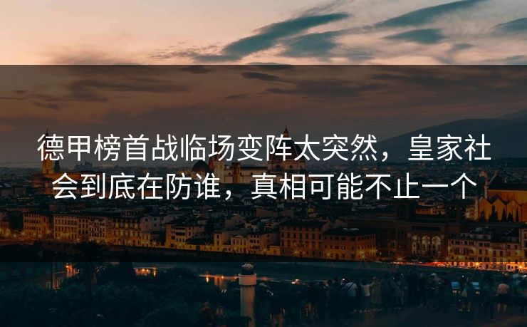 德甲榜首战临场变阵太突然，皇家社会到底在防谁，真相可能不止一个