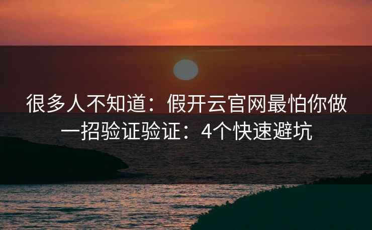 很多人不知道：假开云官网最怕你做一招验证验证：4个快速避坑