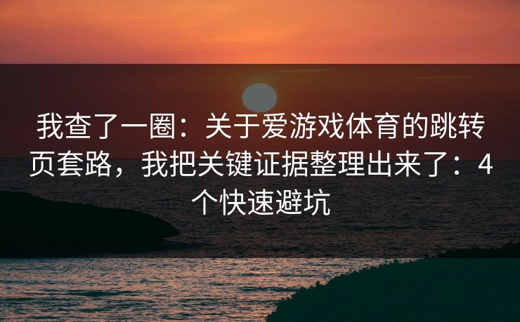 我查了一圈：关于爱游戏体育的跳转页套路，我把关键证据整理出来了：4个快速避坑