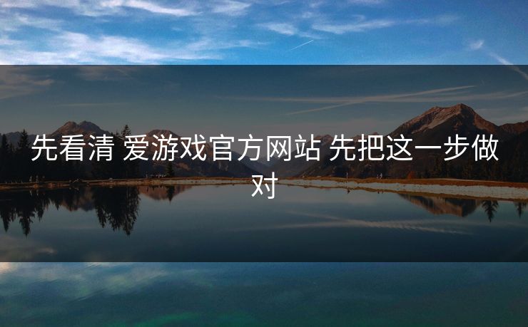 先看清 爱游戏官方网站 先把这一步做对