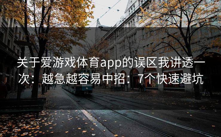 关于爱游戏体育app的误区我讲透一次：越急越容易中招：7个快速避坑