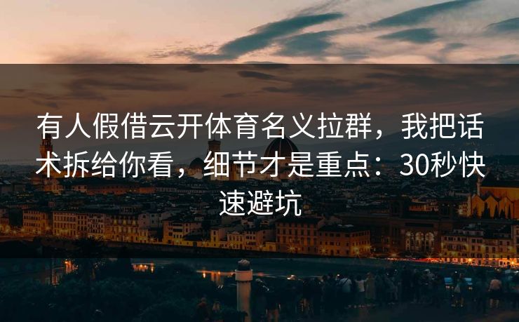 有人假借云开体育名义拉群，我把话术拆给你看，细节才是重点：30秒快速避坑