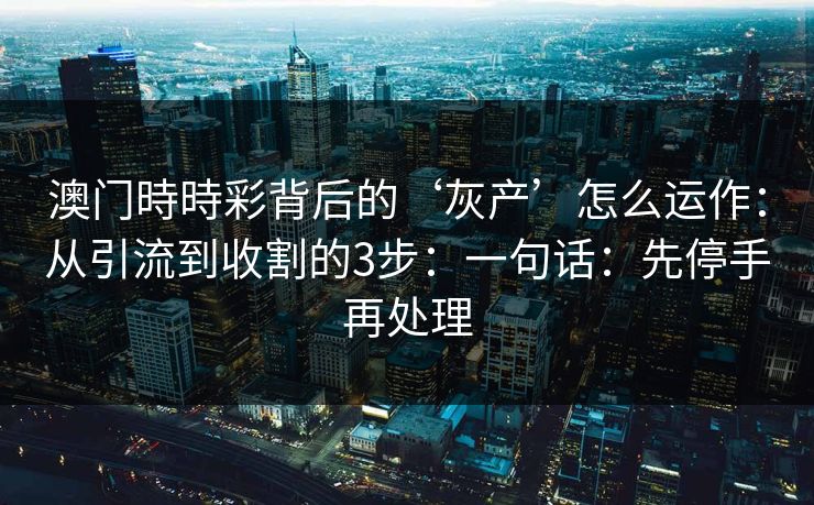 澳门時時彩背后的‘灰产’怎么运作：从引流到收割的3步：一句话：先停手再处理