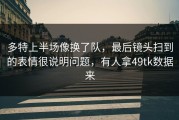 多特上半场像换了队，最后镜头扫到的表情很说明问题，有人拿49tk数据来