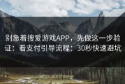别急着搜爱游戏APP，先做这一步验证：看支付引导流程：30秒快速避坑