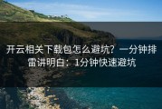 开云相关下载包怎么避坑？一分钟排雷讲明白：1分钟快速避坑
