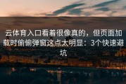 云体育入口看着很像真的，但页面加载时偷偷弹窗这点太明显：3个快速避坑