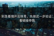 别急着搜开云体育，先做这一步验证：看链接参数